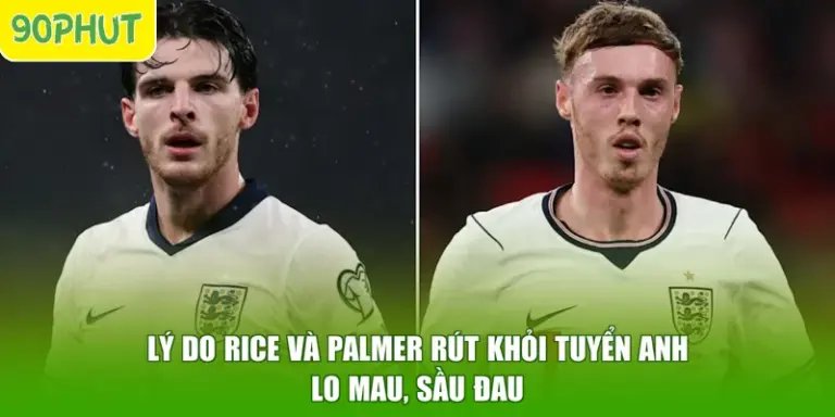 Lý Do Rice Và Palmer Rút Khỏi Tuyển Anh - Lo Mau, Sầu Đau