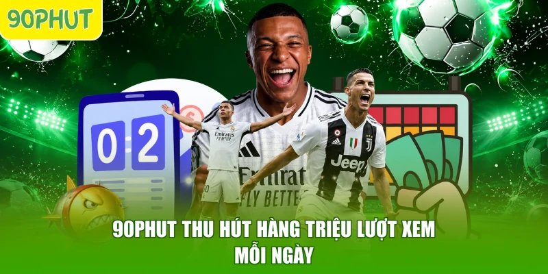 90PHUT thu hút hàng triệu lượt xem mỗi ngày