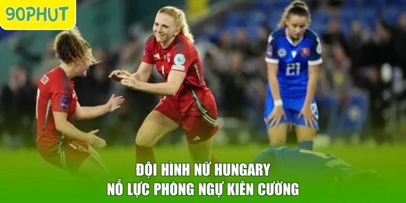 Đội hình nữ Hungary nỗ lực phòng ngự kiên cường