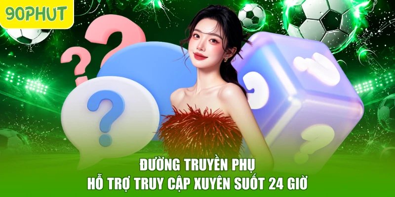 Đường truyền phụ hỗ trợ truy cập xuyên suốt 24 giờ