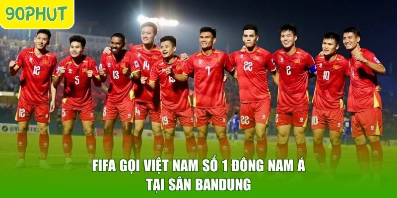 FIFA gọi Việt Nam số 1 Đông Nam Á tại sân Bandung