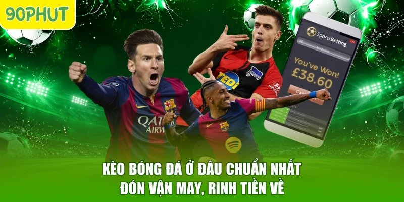 Kèo Bóng Đá Ở Đâu Chuẩn Nhất - Đón Vận May, Rinh Tiền Về