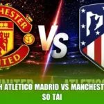 Nhận Định Atletico Madrid Vs Manchester United - So Tài