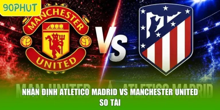 Nhận Định Atletico Madrid Vs Manchester United - So Tài