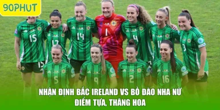 Nhận Định Bắc Ireland Vs Bồ Đào Nha Nữ - Điểm Tựa, Thăng Hoa