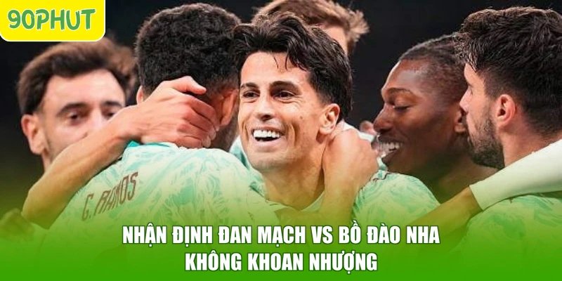 Nhận định Đan Mạch vs Bồ Đào Nha không khoan nhượng