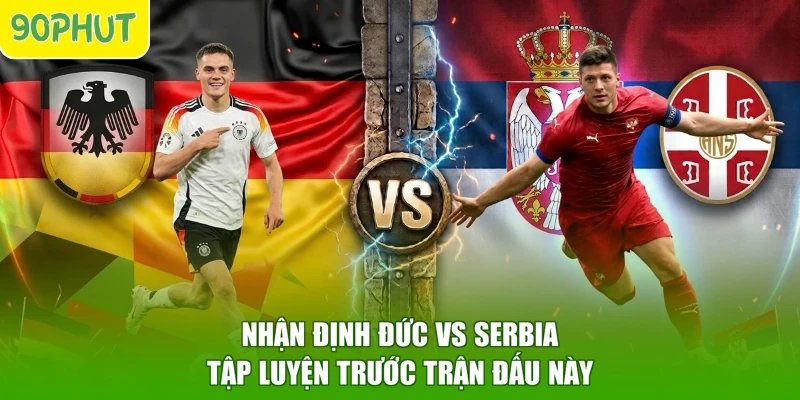 Nhận định Đức vs Serbia tập luyện trước trận đấu này