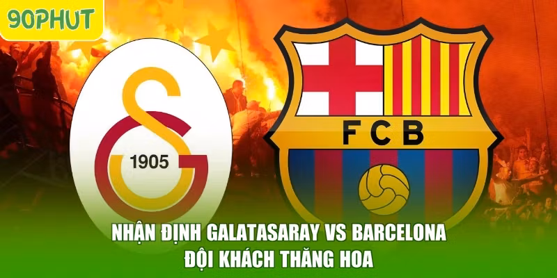 Nhận Định Galatasaray Vs Barcelona - Đội Khách Thăng Hoa