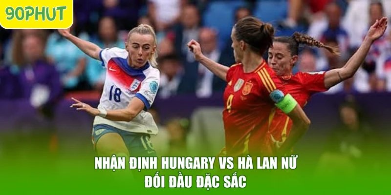 Nhận định Hungary vs Hà Lan nữ đối đầu đặc sắc