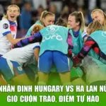 Nhận Định Hungary Vs Hà Lan Nữ - Gió Cuộn Trào, Điểm Tự Hào