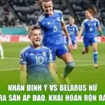 Nhận Định Ý Vs Belarus Nữ - Ra Sân Áp Đảo, Khải Hoàn Rộn Rã