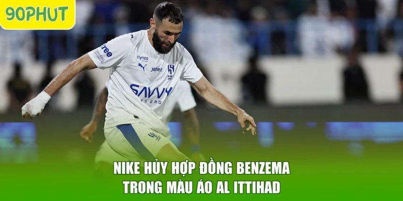 Nike hủy hợp đồng Benzema trong màu áo Al Ittihad