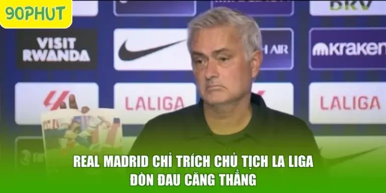 Real Madrid Chỉ Trích Chủ Tịch La Liga - Đòn Đau Căng Thẳng