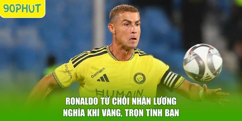 Ronaldo Từ Chối Nhận Lương – Nghĩa Khí Vàng, Trọn Tình Bạn