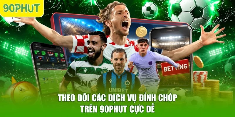 Theo dõi các dịch vụ đỉnh chóp trên 90PHUT cực dễ