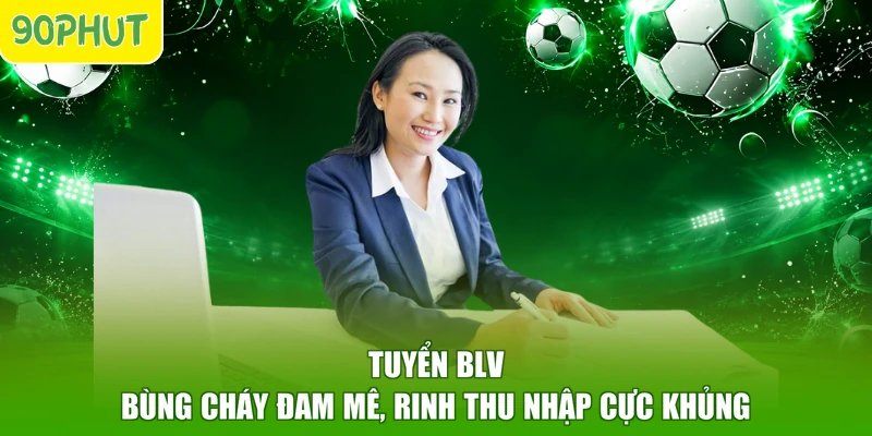 Tuyển BLV - Bùng Cháy Đam Mê, Rinh Thu Nhập Cực Khủng