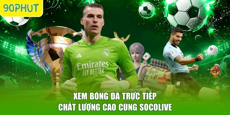 Xem bóng đá trực tiếp chất lượng cao cùng Socolive