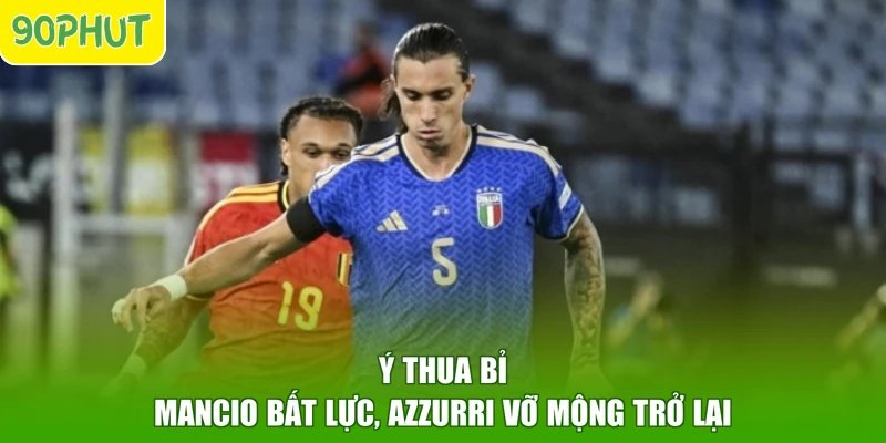 Ý Thua Bỉ – Mancio Bất Lực, Azzurri Vỡ Mộng Trở Lại